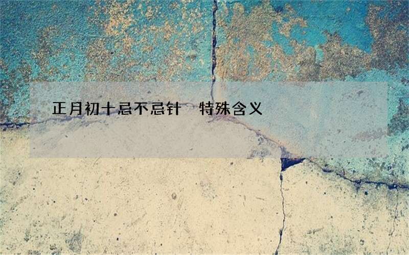 正月初十忌不忌针 特殊含义